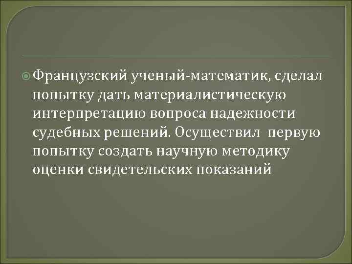  Французский ученый-математик, сделал попытку дать материалистическую интерпретацию вопроса надежности судебных решений. Осуществил первую