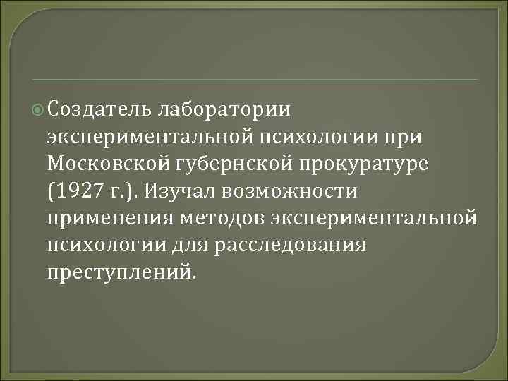  Создатель лаборатории экспериментальной психологии при Московской губернской прокуратуре (1927 г. ). Изучал возможности