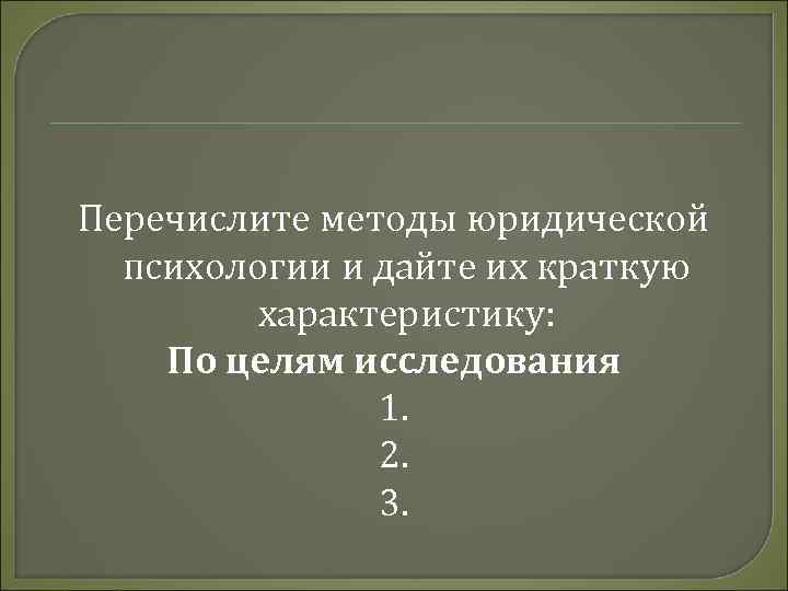 Перечислите методы юридической психологии и дайте их краткую характеристику: По целям исследования 1. 2.
