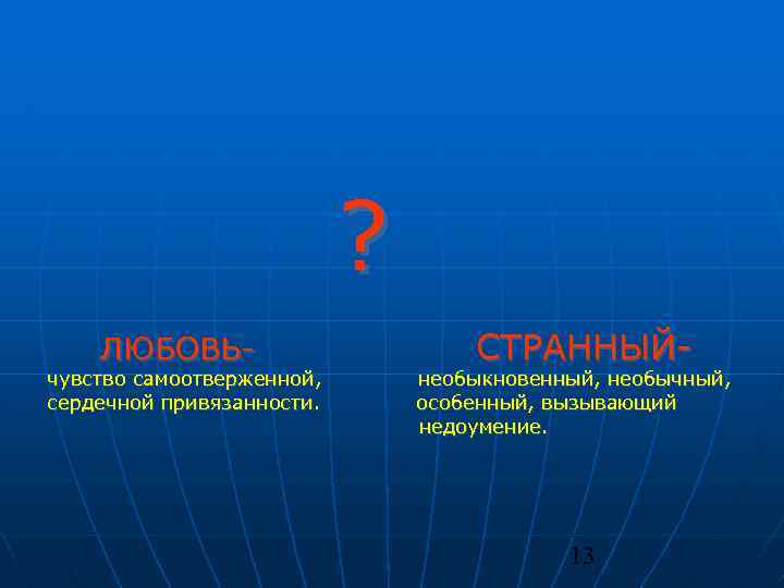 ? ЛЮБОВЬ- чувство самоотверженной, сердечной привязанности. СТРАННЫЙ- необыкновенный, необычный, особенный, вызывающий недоумение. 13 