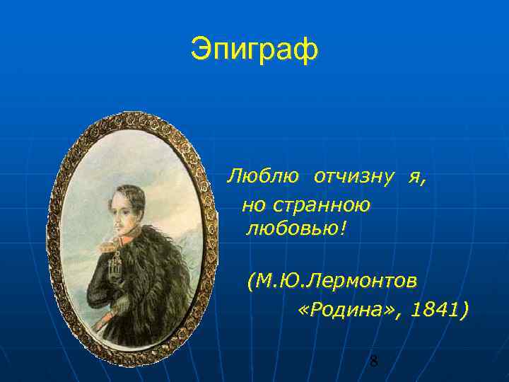 Эпиграф Люблю отчизну я, но странною любовью! (М. Ю. Лермонтов «Родина» , 1841) 8