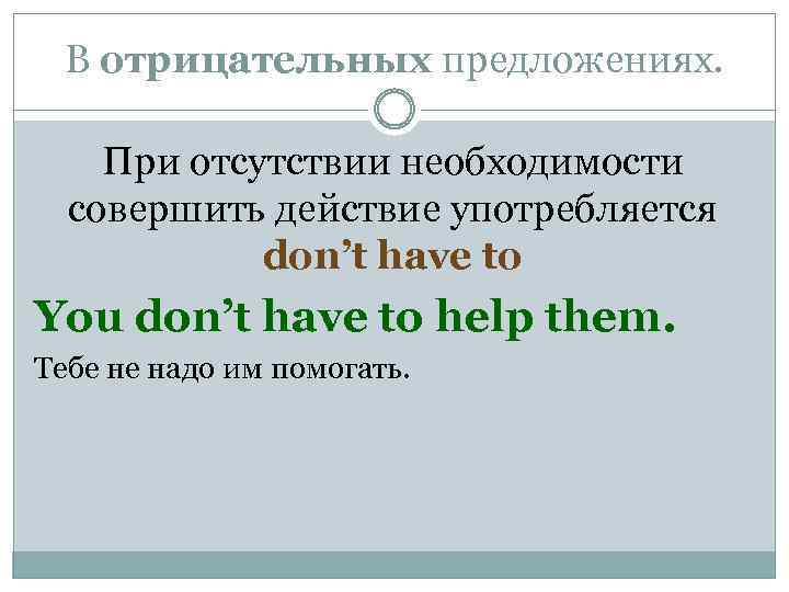 В отрицательных предложениях. При отсутствии необходимости совершить действие употребляется don’t have to You don’t