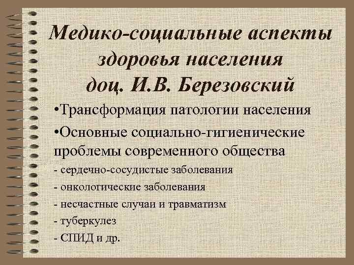 Медико-социальные аспекты здоровья населения доц. И. В. Березовский • Трансформация патологии населения • Основные