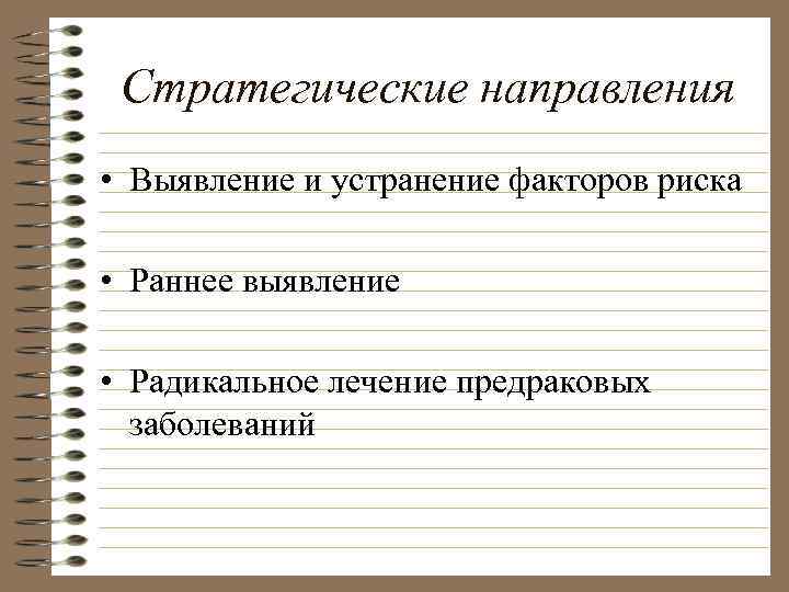 Стратегические направления • Выявление и устранение факторов риска • Раннее выявление • Радикальное лечение
