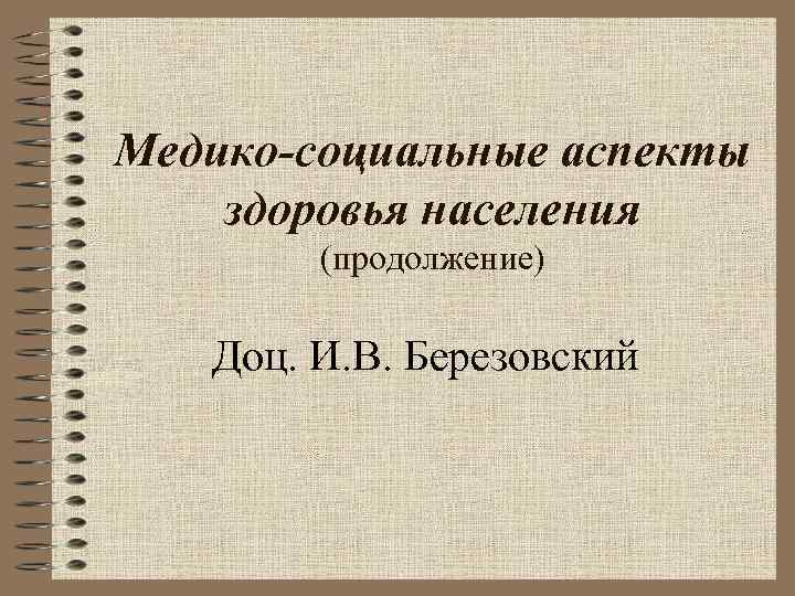 Медико-социальные аспекты здоровья населения (продолжение) Доц. И. В. Березовский 