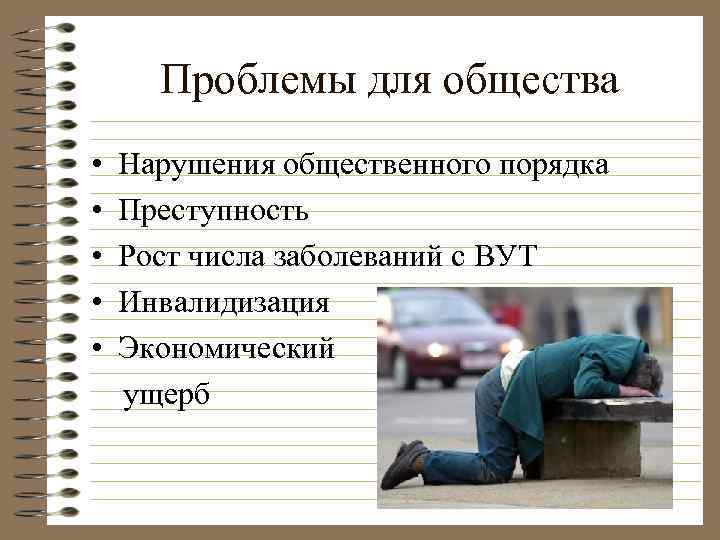 Проблемы для общества • • • Нарушения общественного порядка Преступность Рост числа заболеваний с
