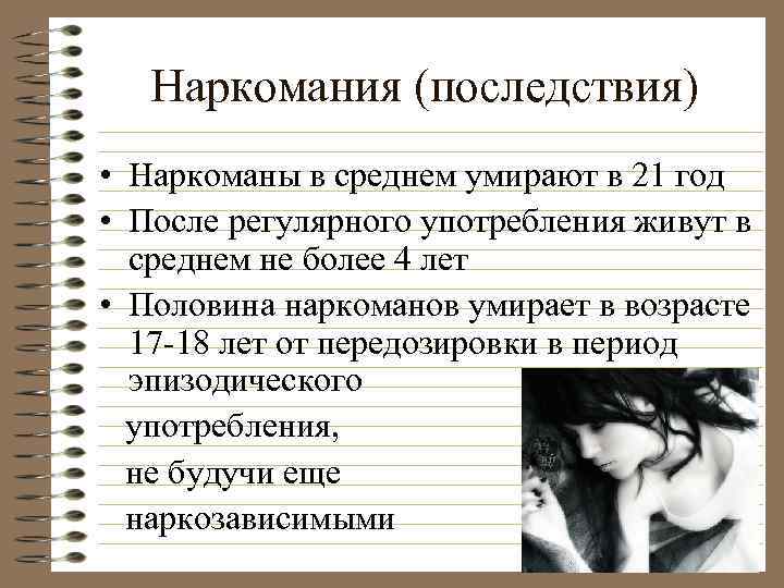 Наркомания (последствия) • Наркоманы в среднем умирают в 21 год • После регулярного употребления
