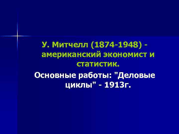 У. Митчелл (1874 -1948) - американский экономист и статистик. Основные работы: 