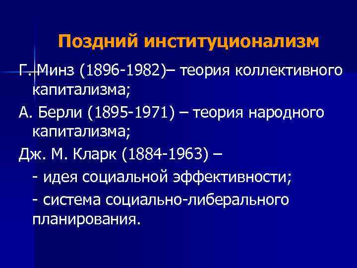 Поздний институционализм Г. Минз (1896 -1982)– теория коллективного капитализма; А. Берли (1895 -1971) –