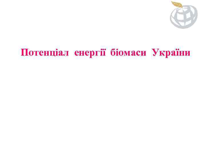 Потенціал енергії біомаси України 