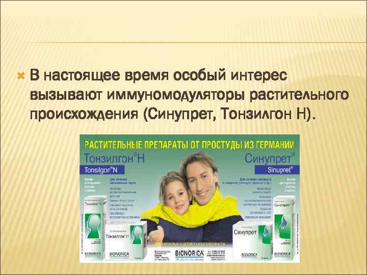  В настоящее время особый интерес вызывают иммуномодуляторы растительного происхождения (Синупрет, Тонзилгон Н). Н)