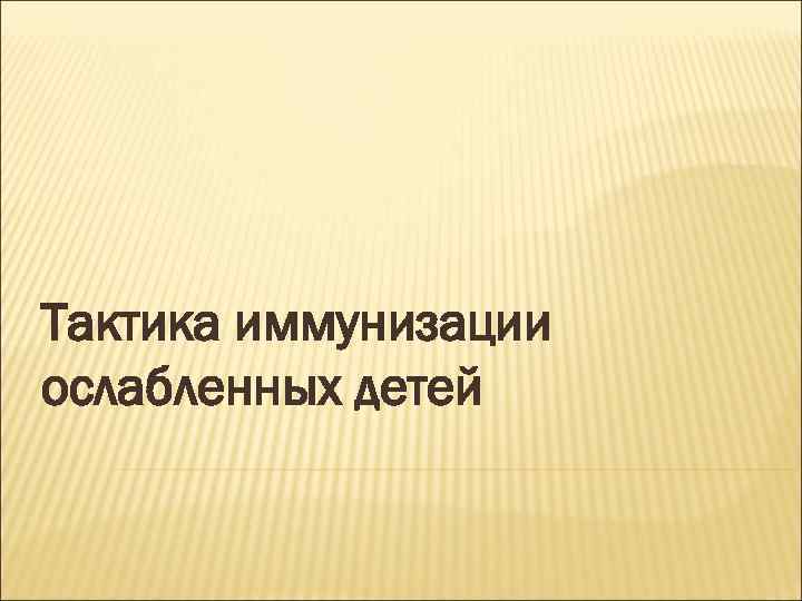 Тактика иммунизации ослабленных детей 
