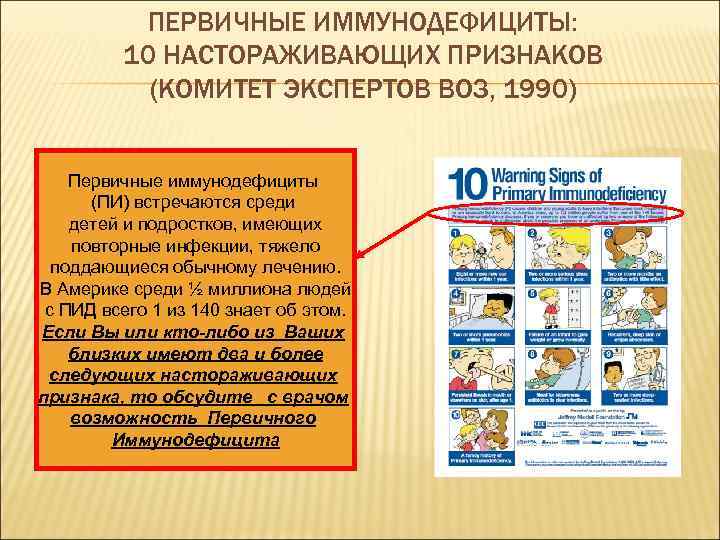 ПЕРВИЧНЫЕ ИММУНОДЕФИЦИТЫ: 10 НАСТОРАЖИВАЮЩИХ ПРИЗНАКОВ (КОМИТЕТ ЭКСПЕРТОВ ВОЗ, 1990) Первичные иммунодефициты (ПИ) встречаются среди