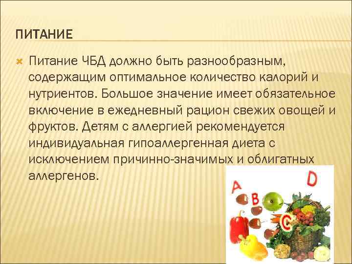 ПИТАНИЕ Питание ЧБД должно быть разнообразным, содержащим оптимальное количество калорий и нутриентов. Большое значение