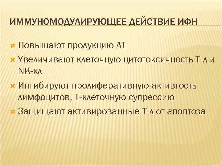 ИММУНОМОДУЛИРУЮЩЕЕ ДЕЙСТВИЕ ИФН Повышают продукцию АТ Увеличивают клеточную цитотоксичность Т-л и NК-кл Ингибируют пролиферативную