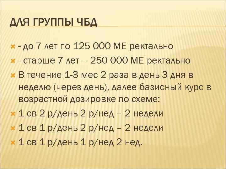 ДЛЯ ГРУППЫ ЧБД - до 7 лет по 125 000 МЕ ректально - старше