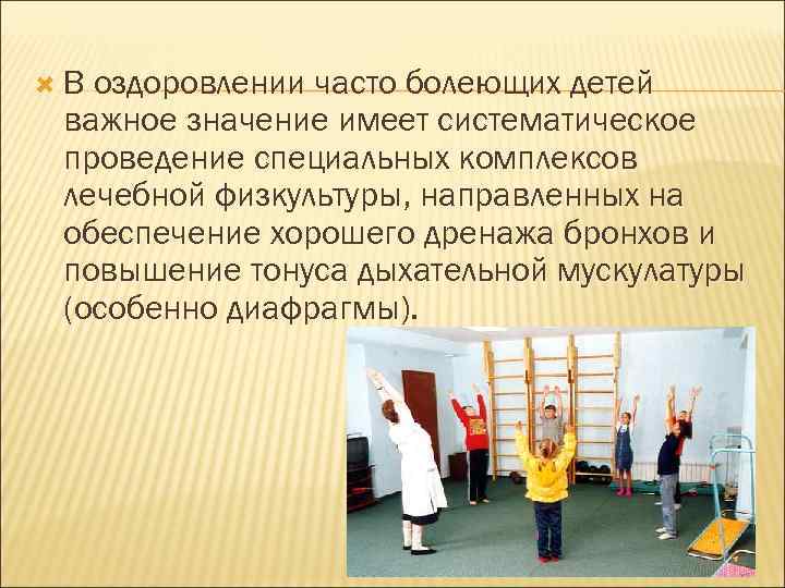  В оздоровлении часто болеющих детей важное значение имеет систематическое проведение специальных комплексов лечебной