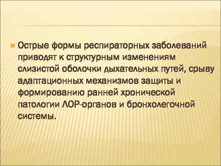  Острые формы респираторных заболеваний приводят к структурным изменениям слизистой оболочки дыхательных путей, срыву