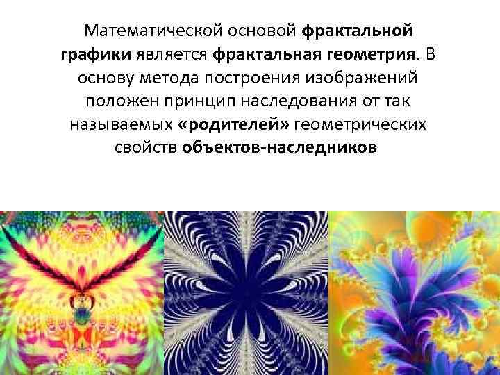 Математической основой фрактальной графики является фрактальная геометрия. В основу метода построения изображений положен принцип