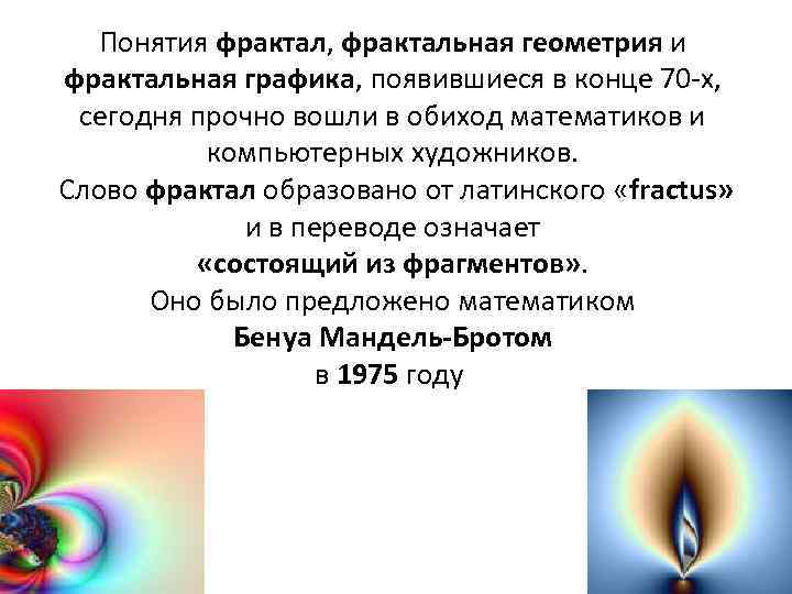 Понятия фрактал, фрактальная геометрия и фрактальная графика, появившиеся в конце 70 -х, сегодня прочно