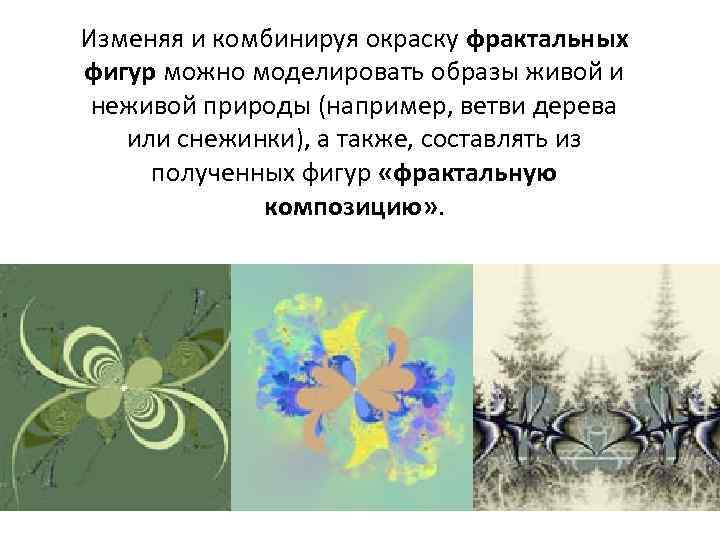 Изменяя и комбинируя окраску фрактальных фигур можно моделировать образы живой и неживой природы (например,