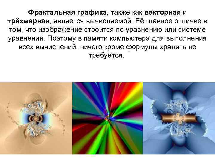 Фрактальная графика, также как векторная и трёхмерная, является вычисляемой. Её главное отличие в том,
