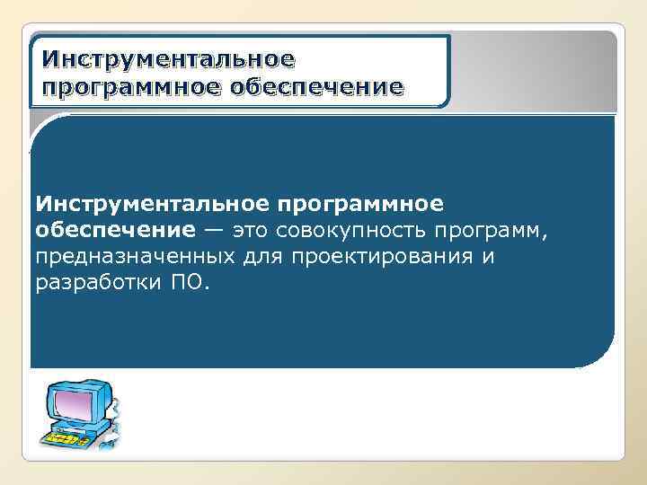 Инструментальное программное обеспечение — это совокупность программ, предназначенных для проектирования и разработки ПО. 