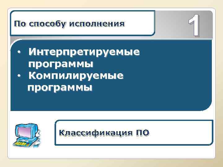 По способу исполнения • Интерпретируемые программы • Компилируемые программы Классификация ПО 1 