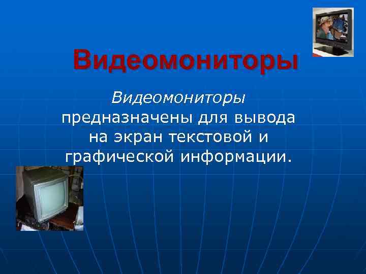 Видеомониторы предназначены для вывода на экран текстовой и графической информации. 