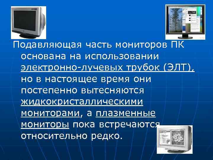 Подавляющая часть мониторов ПК основана на использовании электронно лучевых трубок (ЭЛТ), но в настоящее