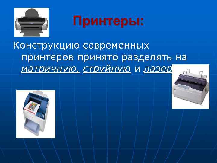 Принтеры: Конструкцию современных принтеров принято разделять на матричную, струйную и лазерную. 