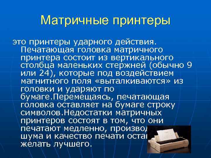 Матричные принтеры это принтеры ударного действия. Печатающая головка матричного принтера состоит из вертикального столбца