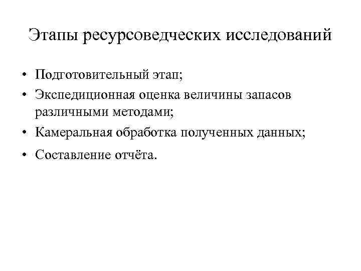 Этапы ресурсоведческих исследований • Подготовительный этап; • Экспедиционная оценка величины запасов различными методами; •