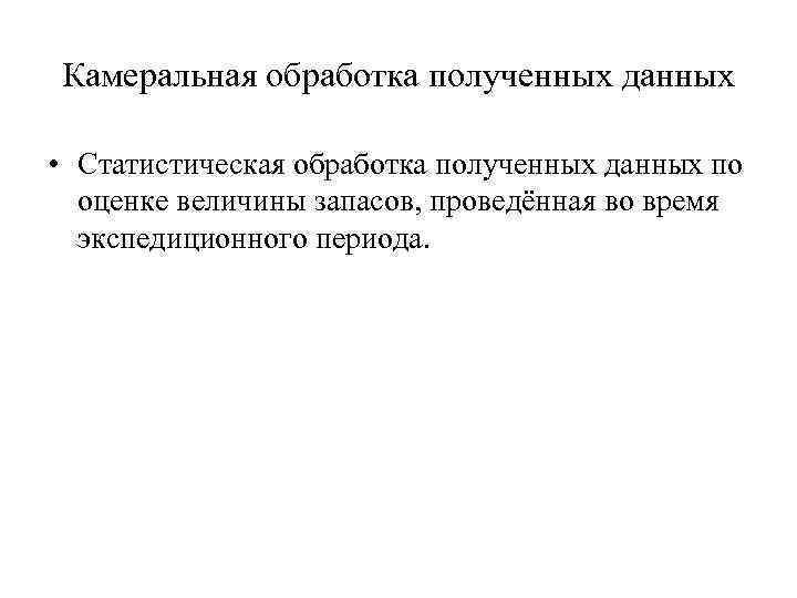 Камеральная обработка полученных данных • Статистическая обработка полученных данных по оценке величины запасов, проведённая