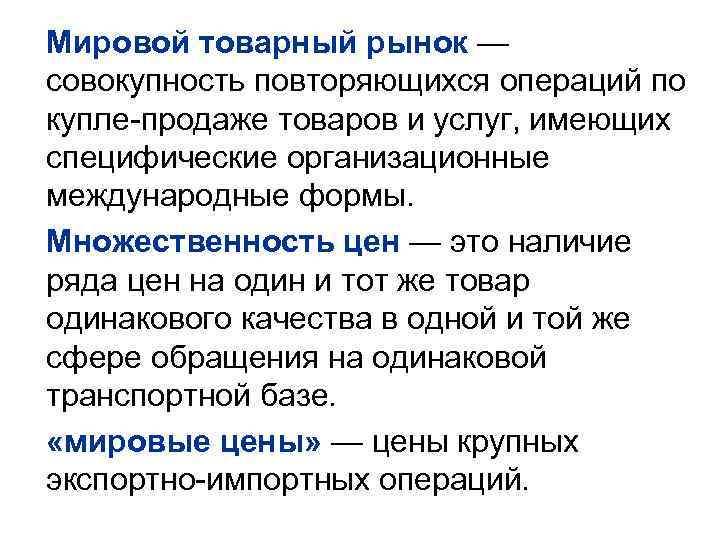 Мировой товарный рынок — совокупность повторяющихся операций по купле-продаже товаров и услуг, имеющих специфические