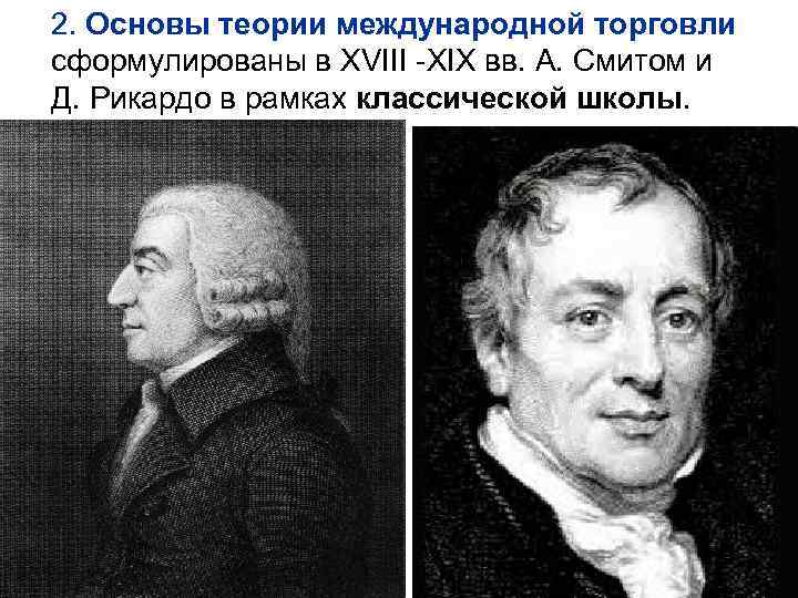 2. Основы теории международной торговли сформулированы в XVIII -XIX вв. А. Смитом и Д.