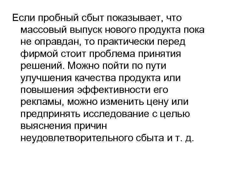 Если пробный сбыт показывает, что массовый выпуск нового продукта пока не оправдан, то практически
