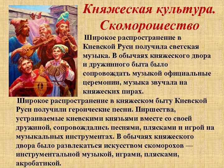 Княжеская культура. Скоморошество Широкое распространение в Киевской Руси получила светская музыка. В обычаях княжеского