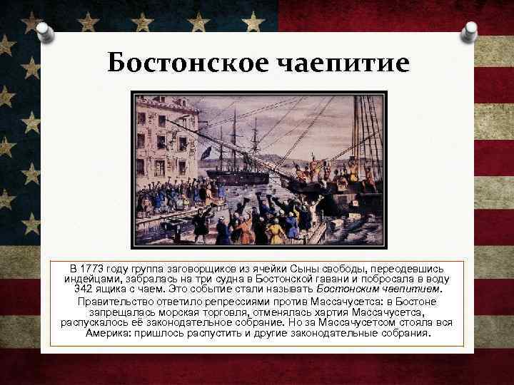 Бостонское чаепитие В 1773 году группа заговорщиков из ячейки Сыны свободы, переодевшись индейцами, забралась