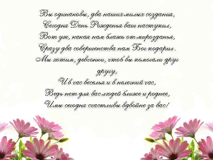 Вы одинаковы, два наших милых создания, Сегодня День Рожденья ваш наступил, Вот уж, какая