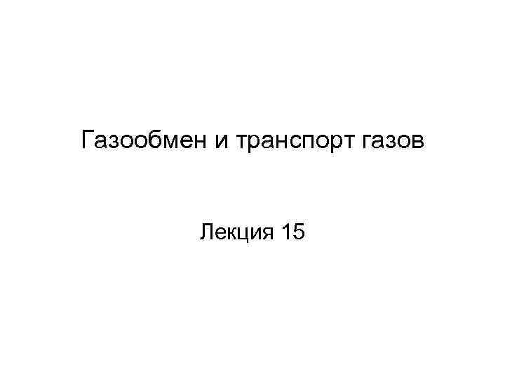 Газообмен и транспорт газов Лекция 15 