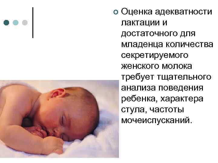 ¢ Оценка адекватности лактации и достаточного для младенца количества секретируемого женского молока требует тщательного