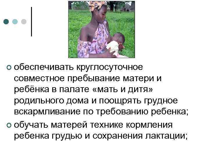 ¢ обеспечивать круглосуточное совместное пребывание матери и ребёнка в палате «мать и дитя» родильного