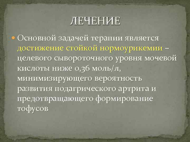 ЛЕЧЕНИЕ Основной задачей терапии является достижение стойкой нормоурикемии – целевого сывороточного уровня мочевой кислоты
