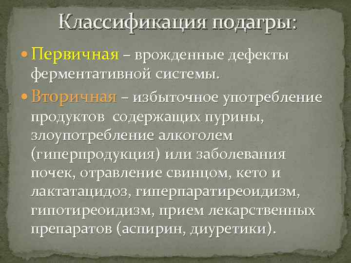 Классификация подагры: Первичная – врожденные дефекты ферментативной системы. Вторичная – избыточное употребление продуктов содержащих