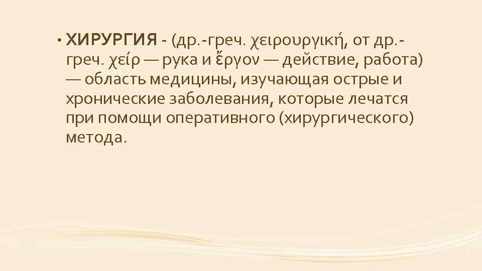  • ХИРУРГИЯ (др. греч. χειρουργική, от др. греч. χείρ — рука и ἔργον