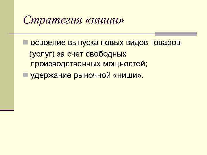 Стратегия «ниши» n освоение выпуска новых видов товаров (услуг) за счет свободных производственных мощностей;