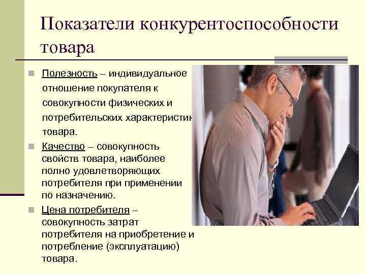 Показатели конкурентоспособности товара n Полезность – индивидуальное отношение покупателя к совокупности физических и потребительских