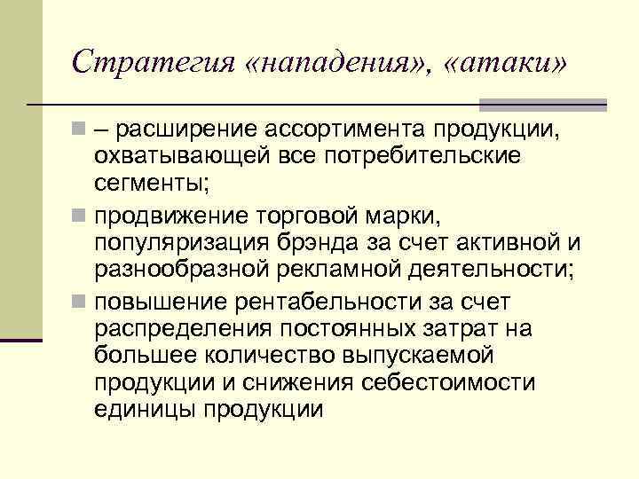 Стратегия «нападения» , «атаки» n – расширение ассортимента продукции, охватывающей все потребительские сегменты; n