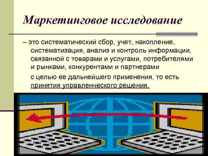 Маркетинговое исследование – это систематический сбор, учет, накопление, систематизация, анализ и контроль информации, связанной